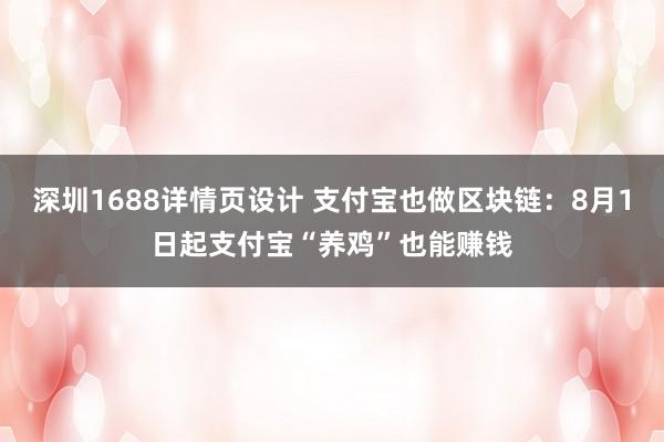 深圳1688详情页设计 支付宝也做区块链：8月1日起支付宝“养鸡”也能赚钱