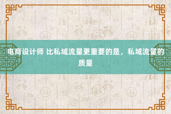 电商设计师 比私域流量更重要的是，私域流量的质量