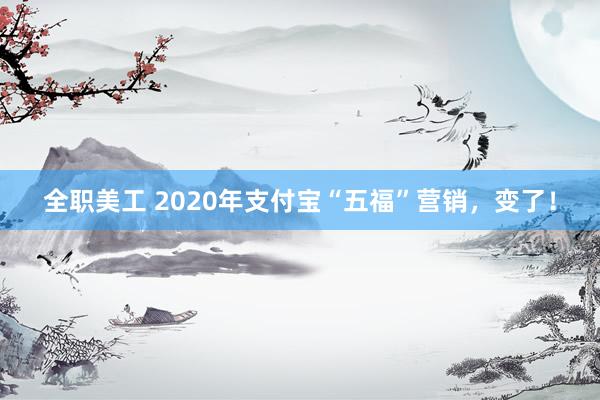 全职美工 2020年支付宝“五福”营销，变了！