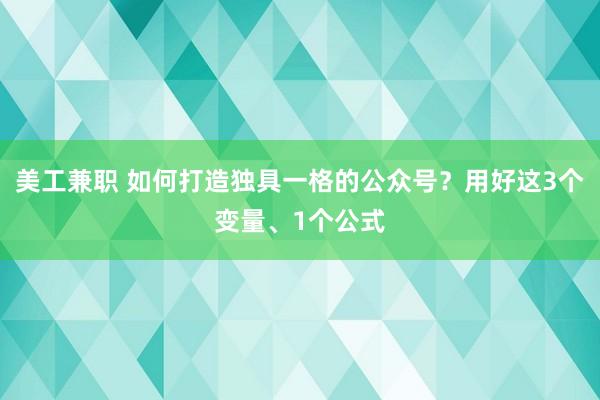 美工兼职 如何打造独具一格的公众号？用好这3个变量、1个公式