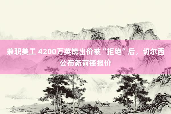 兼职美工 4200万英镑出价被“拒绝”后，切尔西公布新前锋报价