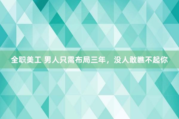 全职美工 男人只需布局三年，没人敢瞧不起你