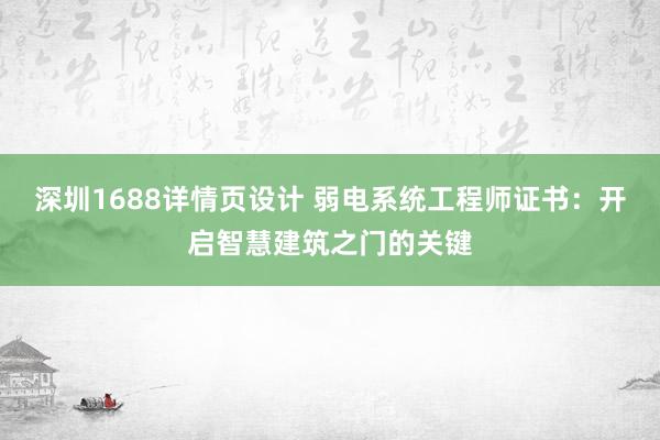 深圳1688详情页设计 弱电系统工程师证书：开启智慧建筑之门的关键