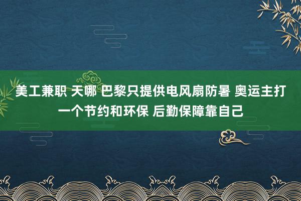 美工兼职 天哪 巴黎只提供电风扇防暑 奥运主打一个节约和环保 后勤保障靠自己