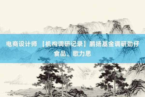 电商设计师 【机构调研记录】鹏扬基金调研劲仔食品、歌力思