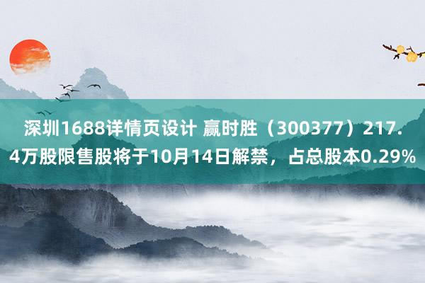 深圳1688详情页设计 赢时胜（300377）217.4万股限售股将于10月14日解禁，占总股本0.29%