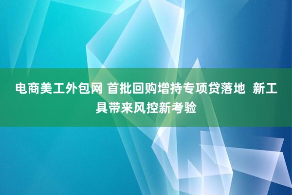 电商美工外包网 首批回购增持专项贷落地  新工具带来风控新考验